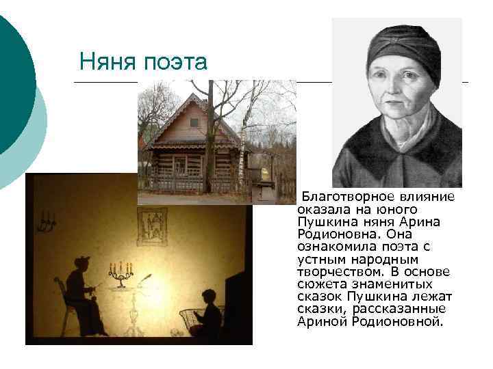 Няня поэта Благотворное влияние оказала на юного Пушкина няня Арина Родионовна. Она ознакомила поэта