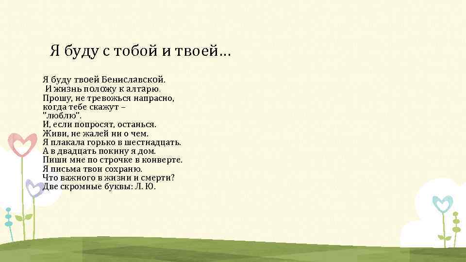 Я буду с тобой и твоей… Я буду твоей Бениславской. И жизнь положу к