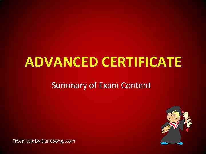 ADVANCED CERTIFICATE Summary of Exam Content Freemusic by Dano. Songs. com 