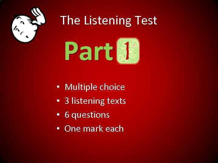 The Listening Test Part • • Multiple choice 3 listening texts 6 questions One