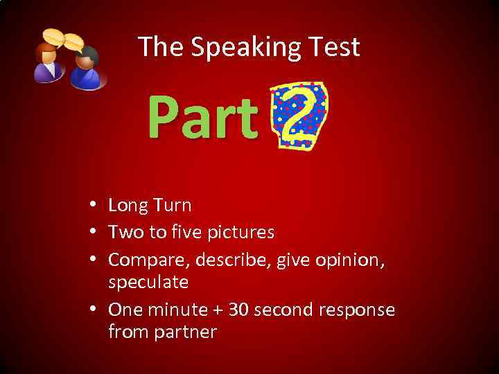 The Speaking Test Part • Long Turn • Two to five pictures • Compare,