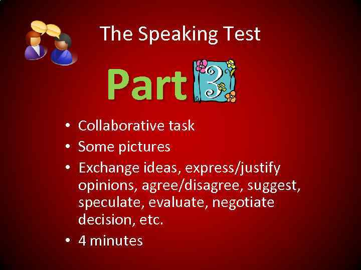 The Speaking Test Part • Collaborative task • Some pictures • Exchange ideas, express/justify