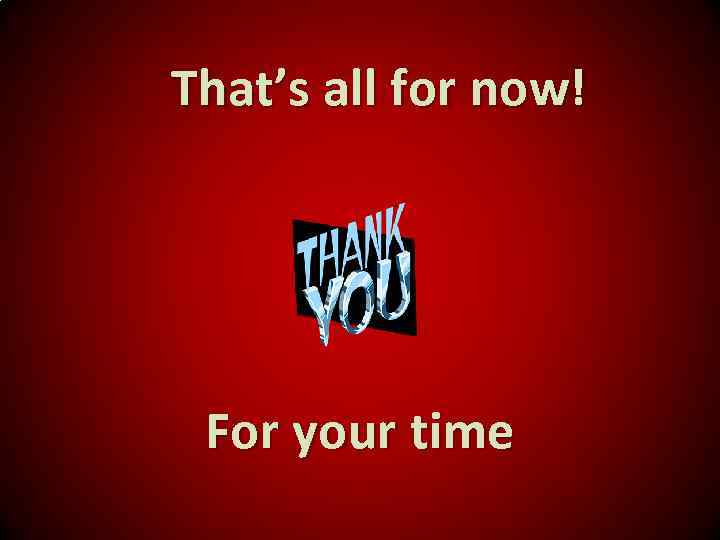 That’s all for now! For your time 