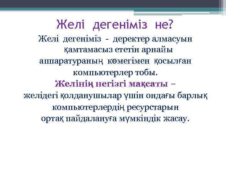 Желі дегеніміз не? Желі дегеніміз - деректер алмасуын қамтамасыз ететін арнайы аппаратураның көмегімен қосылған