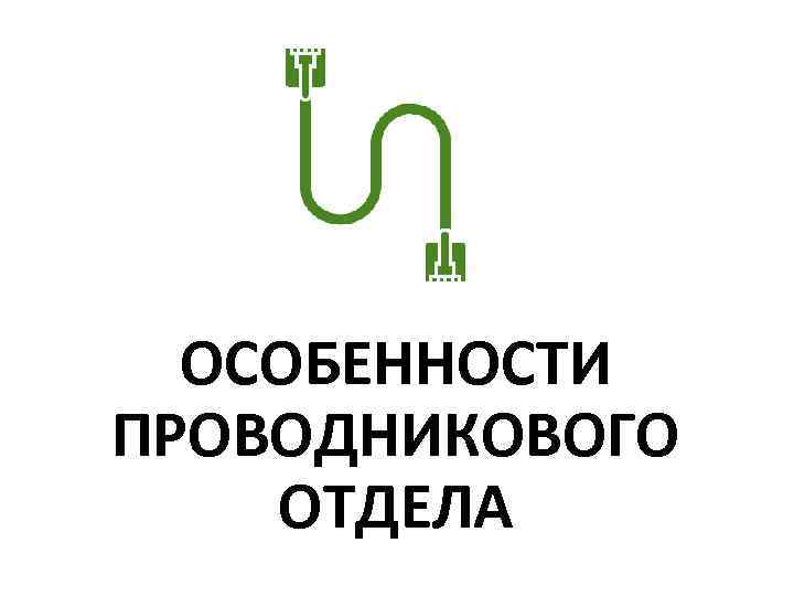 ОСОБЕННОСТИ ПРОВОДНИКОВОГО ОТДЕЛА 