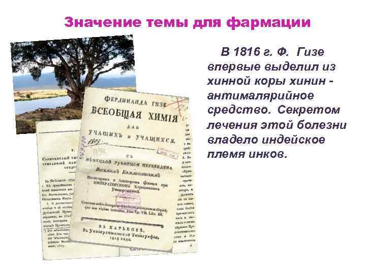 Значение темы для фармации В 1816 г. Ф. Гизе впервые выделил из хинной коры