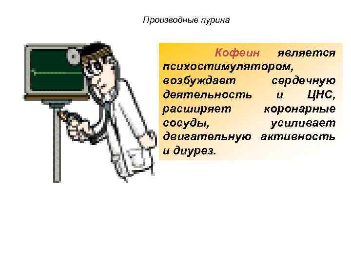Производные пурина Кофеин является психостимулятором, возбуждает сердечную деятельность и ЦНС, расширяет коронарные сосуды, усиливает