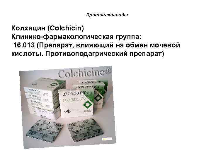 Протоалкалоиды Колхицин (Colchicin) Клинико-фармакологическая группа: 16. 013 (Препарат, влияющий на обмен мочевой кислоты. Противоподагрический