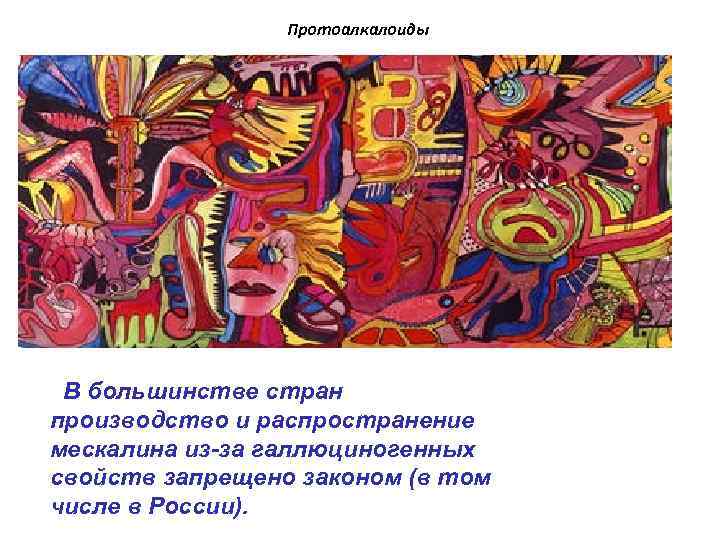 Протоалкалоиды В большинстве стран производство и распространение мескалина из-за галлюциногенных свойств запрещено законом (в