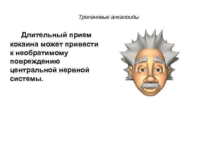 Тропановые алкалоиды Длительный прием кокаина может привести к необратимому повреждению центральной нервной системы. 