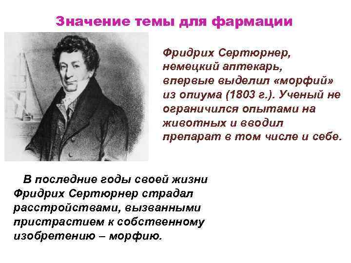 Значение темы для фармации Фридрих Сертюрнер, немецкий аптекарь, впервые выделил «морфий» из опиума (1803