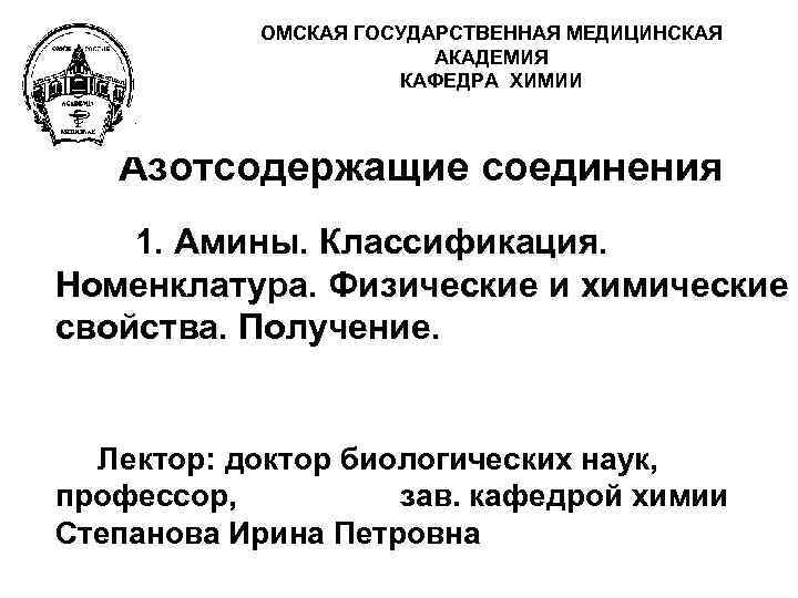 ОМСКАЯ ГОСУДАРСТВЕННАЯ МЕДИЦИНСКАЯ АКАДЕМИЯ КАФЕДРА ХИМИИ Азотсодержащие соединения 1. Амины. Классификация. Номенклатура. Физические и
