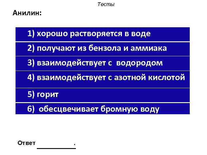 Тесты Анилин: 1) хорошо растворяется в воде 2) получают из бензола и аммиака 3)