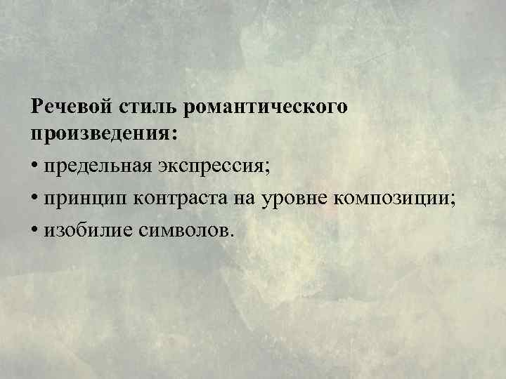 Речевой стиль романтического произведения: • предельная экспрессия; • принцип контраста на уровне композиции; •