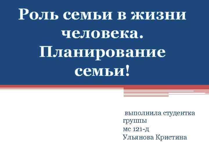 Роль семьи в жизни человека. Планирование семьи! выполнила студентка группы мс 121 -д Ульянова