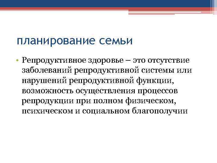 планирование семьи • Репродуктивное здоровье – это отсутствие заболеваний репродуктивной системы или нарушений репродуктивной