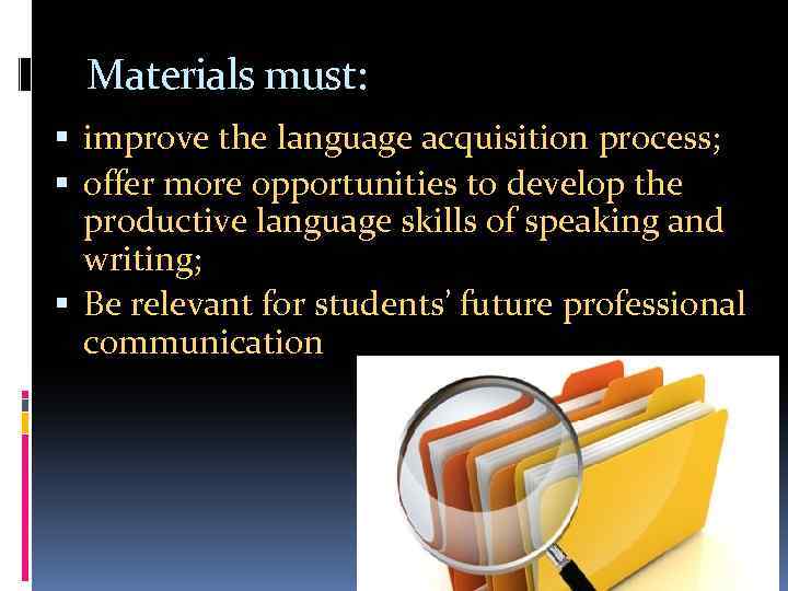 Materials must: improve the language acquisition process; offer more opportunities to develop the productive