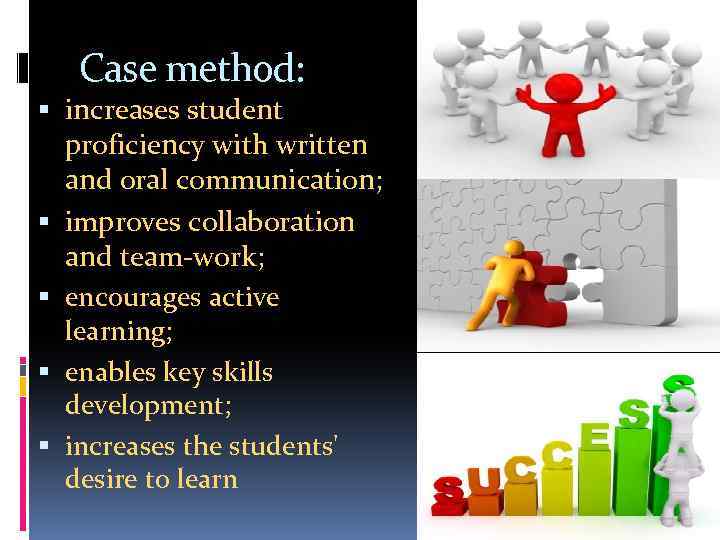 Case method: increases student proficiency with written and oral communication; improves collaboration and team-work;