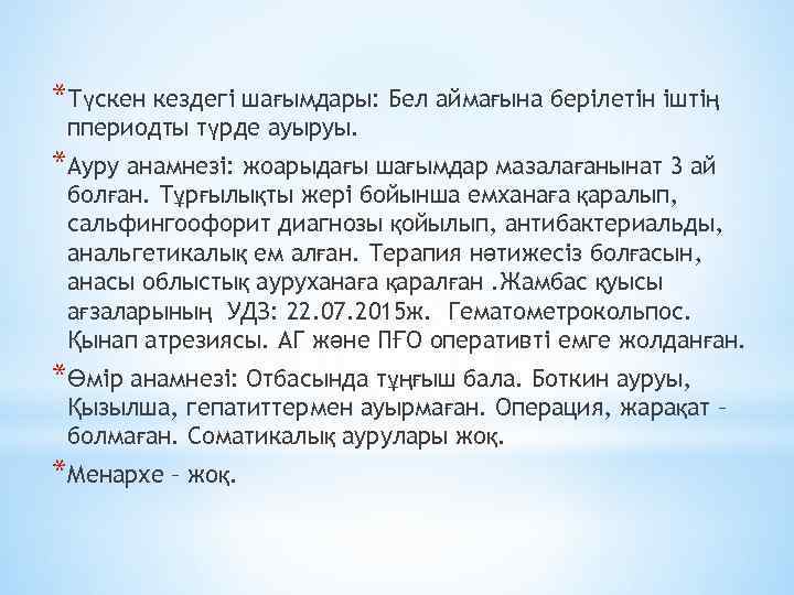 *Түскен кездегі шағымдары: Бел аймағына берілетін іштің ппериодты түрде ауыруы. *Ауру анамнезі: жоарыдағы шағымдар