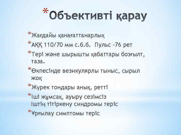 * *Жағдайы қанағаттанарлық *АҚҚ 110/70 мм с. б. б. Пульс -76 рет *Тері және