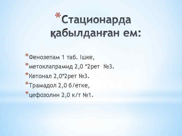 * *Фенозепам 1 таб. Ішке, *метоклапрамид 2, 0 *2 рет *Кетонал 2, 0*2 рет