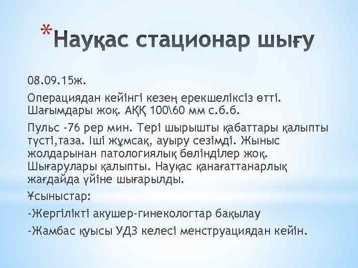 * 08. 09. 15 ж. Операциядан кейінгі кезең ерекшеліксіз өтті. Шағымдары жоқ. АҚҚ 10060