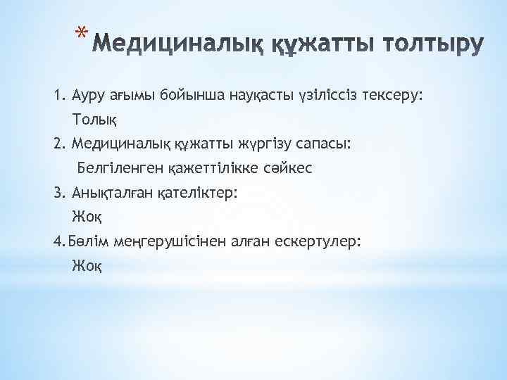 * 1. Ауру ағымы бойынша науқасты үзіліссіз тексеру: Толық 2. Медициналық құжатты жүргізу сапасы: