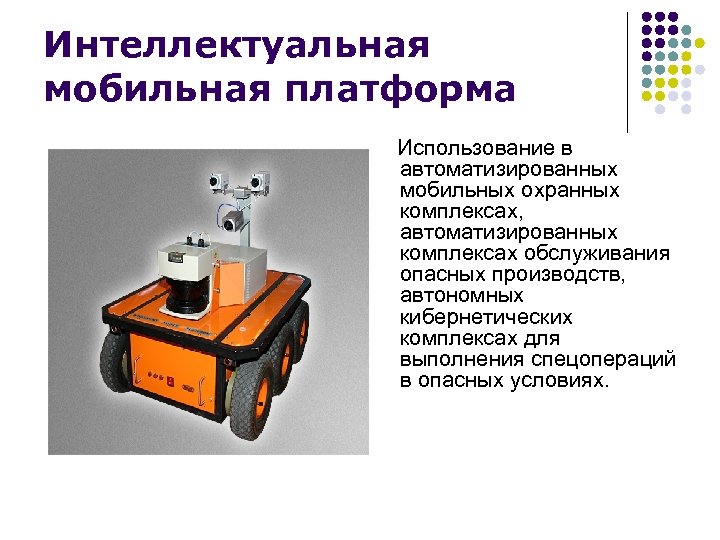 Интеллектуальная мобильная платформа Использование в автоматизированных мобильных охранных комплексах, автоматизированных комплексах обслуживания опасных производств,