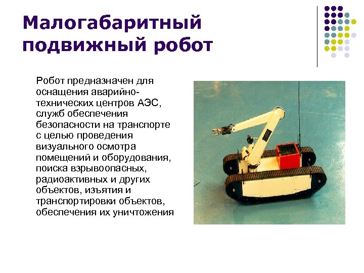 Малогабаритный подвижный робот Робот предназначен для оснащения аварийно- технических центров АЭС, служб обеспечения безопасности