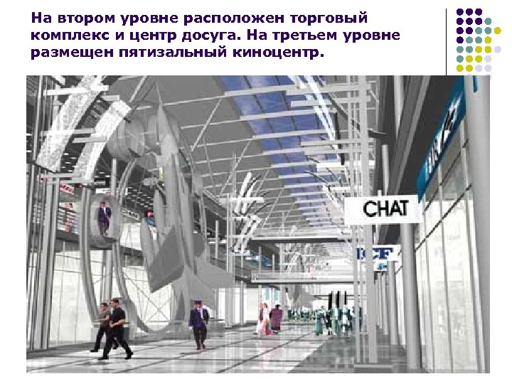 На втором уровне расположен торговый комплекс и центр досуга. На третьем уровне размещен пятизальный