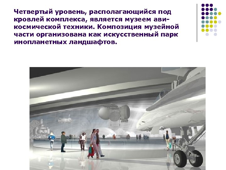 Четвертый уровень, располагающийся под кровлей комплекса, является музеем авикосмической техники. Композиция музейной части организована