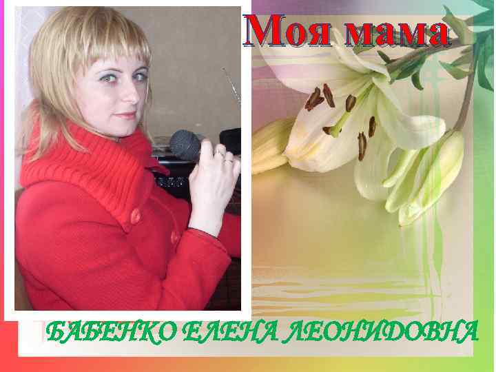 Моя мама БАБЕНКО Елена Леонидовна Бабенко ЕЛЕНА ЛЕОНИДОВНА 