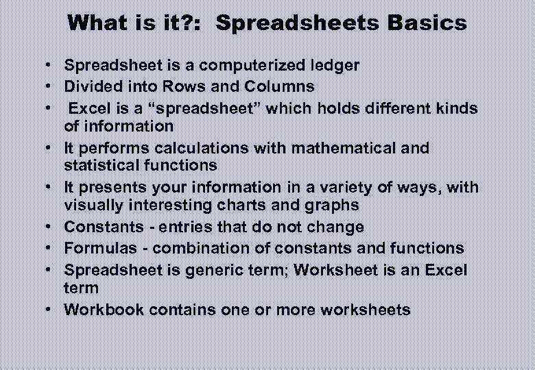 What is it? : Spreadsheets Basics • Spreadsheet is a computerized ledger • Divided