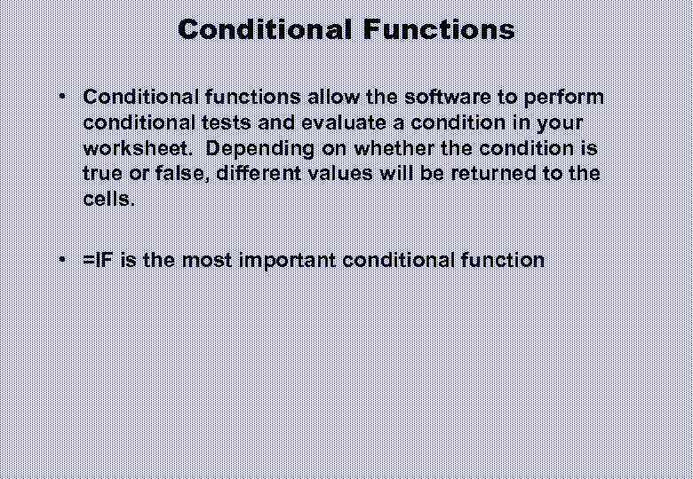 Conditional Functions • Conditional functions allow the software to perform conditional tests and evaluate