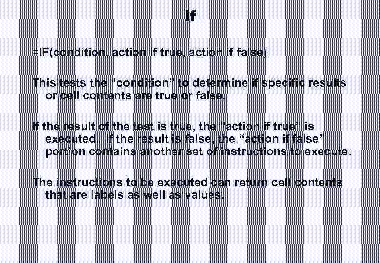 If =IF(condition, action if true, action if false) This tests the “condition” to determine