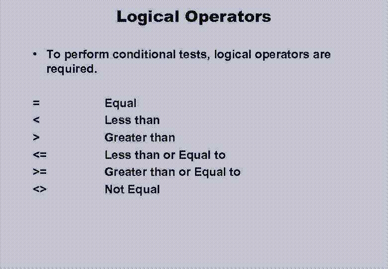 Logical Operators • To perform conditional tests, logical operators are required. = < >
