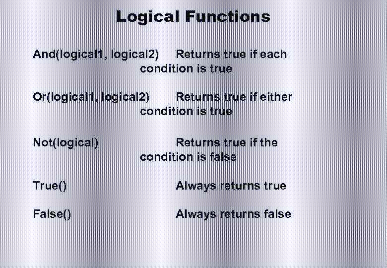 Logical Functions And(logical 1, logical 2) Returns true if each condition is true Or(logical