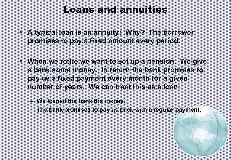 Loans and annuities • A typical loan is an annuity: Why? The borrower promises
