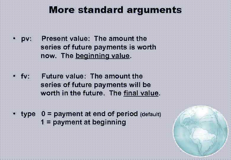 More standard arguments • pv: Present value: The amount the series of future payments