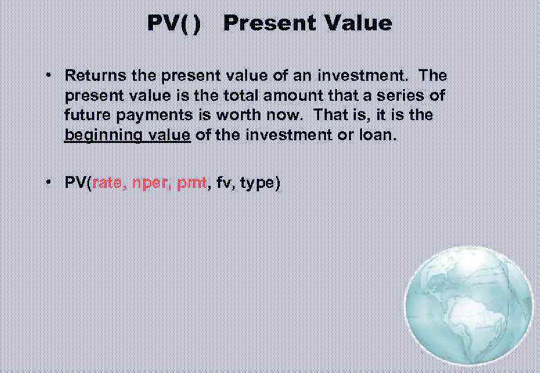 PV( ) Present Value • Returns the present value of an investment. The present