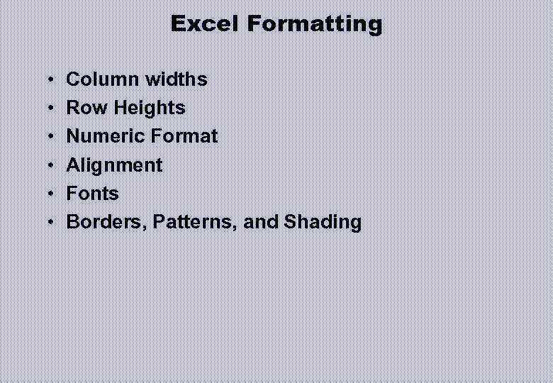 Excel Formatting • • • Column widths Row Heights Numeric Format Alignment Fonts Borders,