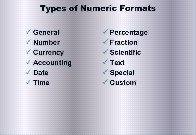 Types of Numeric Formats ü General ü Number ü Currency ü Accounting ü Date