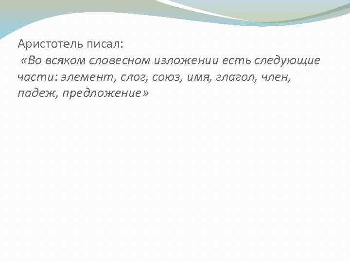 Аристотель писал: «Во всяком словесном изложении есть следующие части: элемент, слог, союз, имя, глагол,
