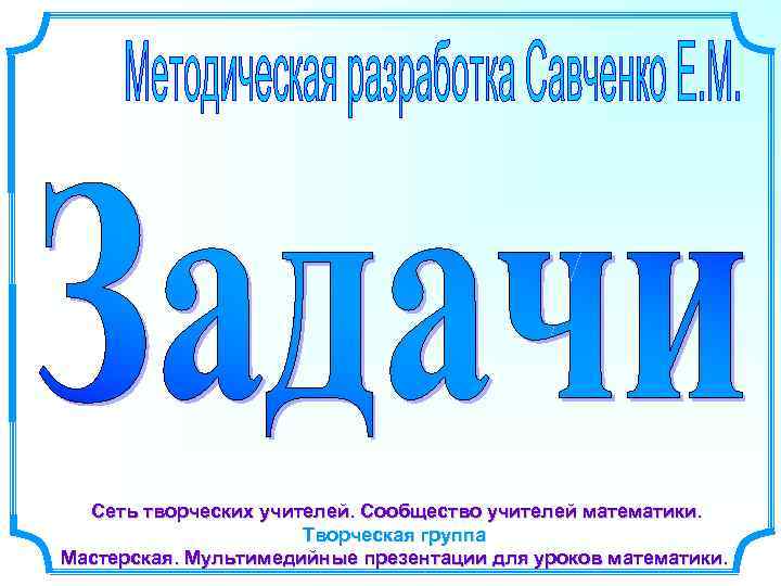 Сеть творческих учителей. Сообщество учителей математики. Творческая группа Мастерская. Мультимедийные презентации для уроков математики.