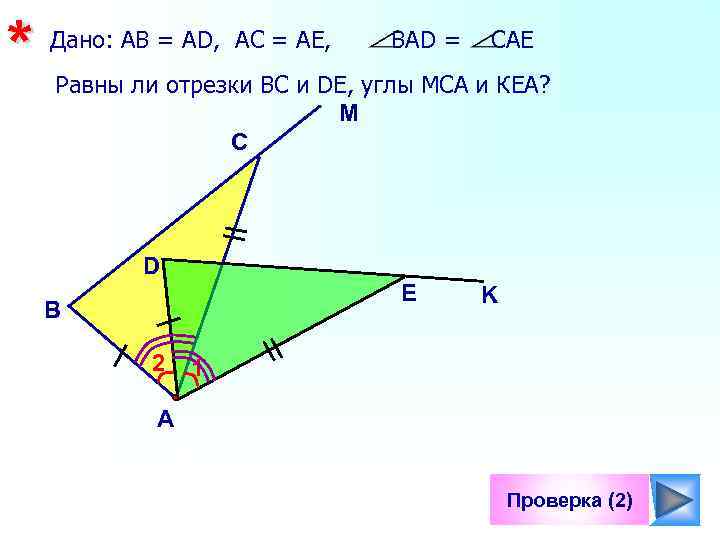 * Дано: АВ = АD, АС = АЕ, ВАD = САЕ Равны ли отрезки