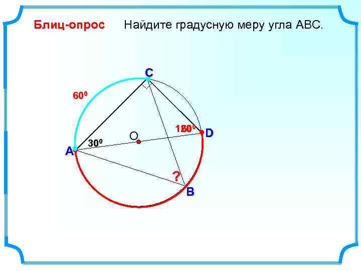 Блиц-опрос Найдите градусную меру угла ABC. C 600 A 300 О 1200 6 0