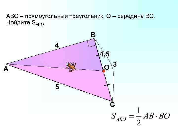 АВС – прямоугольный треугольник, О – середина ВС. Найдите SABО В 4 1, 5