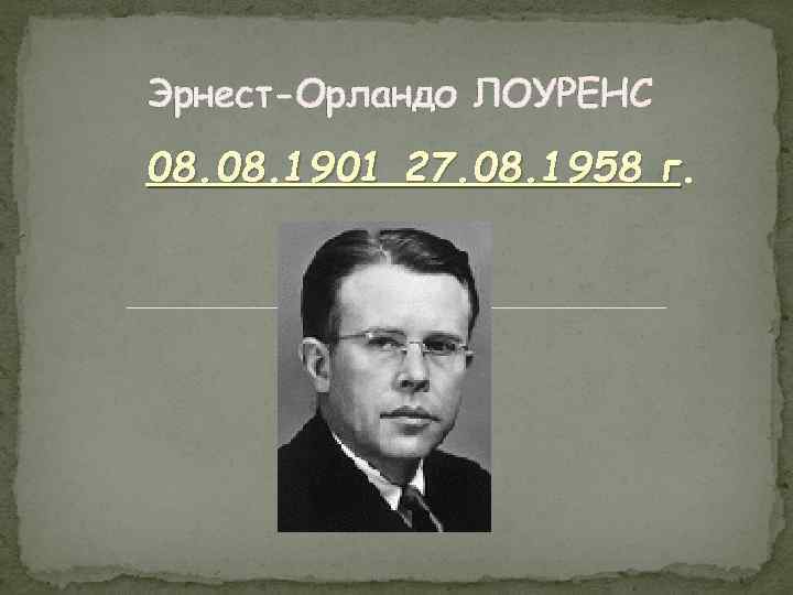 Эрнест-Орландо ЛОУРЕНС 08. 1901 27. 08. 1958 г. г 