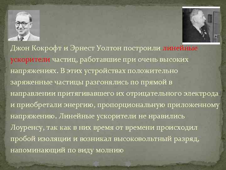 Джон Кокрофт и Эрнест Уолтон построили линейные ускорители частиц, работавшие при очень высоких напряжениях.