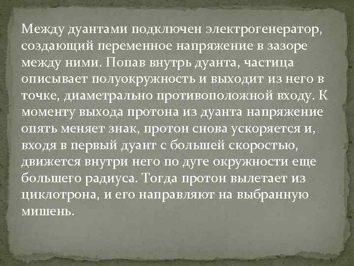 Между дуантами подключен электрогенератор, создающий переменное напряжение в зазоре между ними. Попав внутрь дуанта,